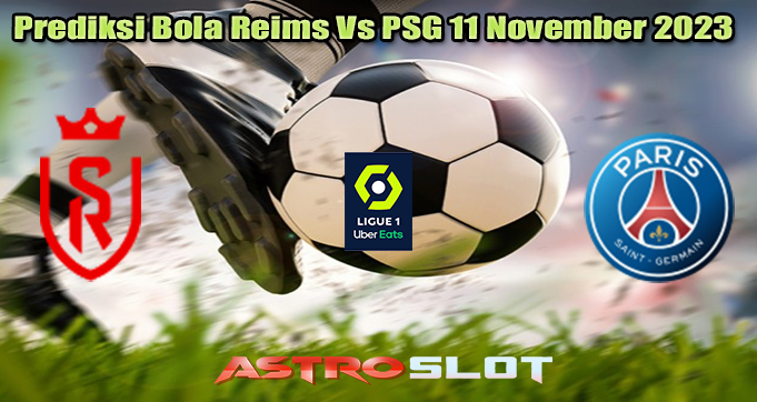 Prediksi Bola Reims Vs PSG 11 November 2023