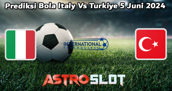 Prediksi Bola Italy Vs Turkey 5 Juni 2024