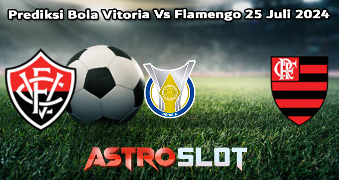 Prediksi Bola Vitoria Vs Flamengo 25 Juli 2024