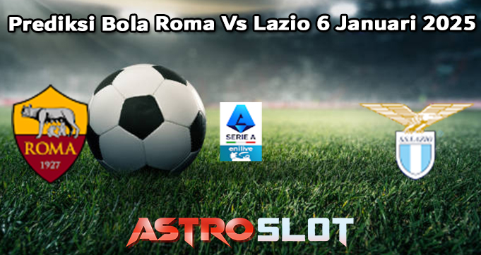 Prediksi Bola Roma Vs Lazio 6 Januari 2025
