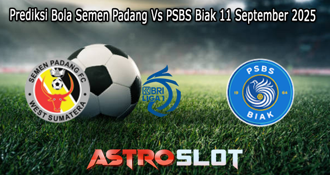 Prediksi Bola Semen Padang Vs PSBS Biak 11 September 2025