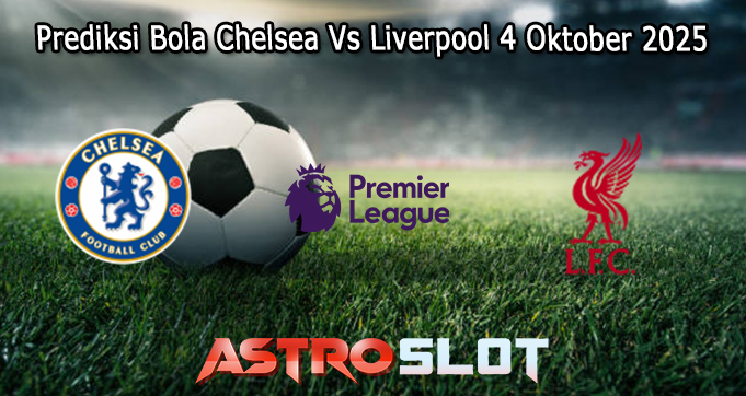 Prediksi Bola Chelsea Vs Liverpool 4 Oktober 2025