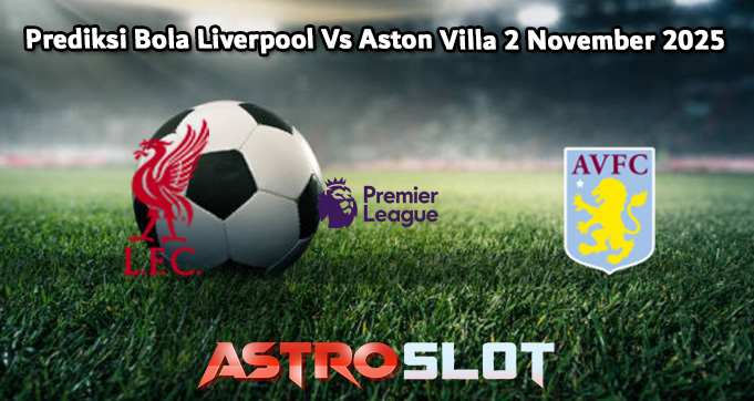 Prediksi Bola Liverpool Vs Aston Villa 2 November 2025