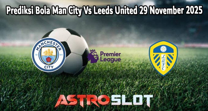 Prediksi Bola Man City Vs Leeds United 29 November 2025