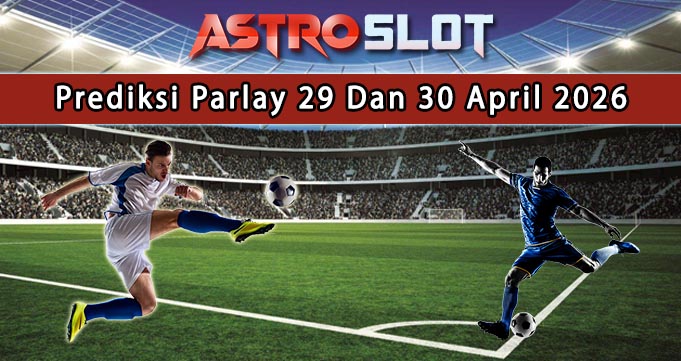 Prediksi Parlay Terbaik 29 Dan 30 April 2026