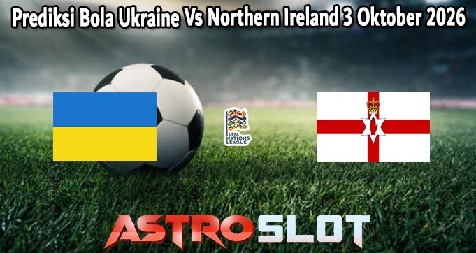Prediksi Bola Ukraine Vs Northern Ireland 3 Oktober 2026