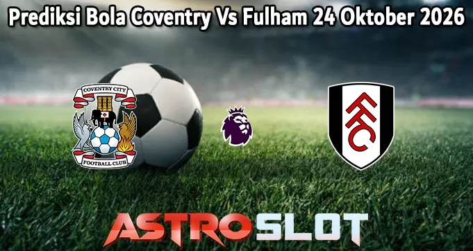Prediksi Bola Coventry Vs Fulham 24 Oktober 2026